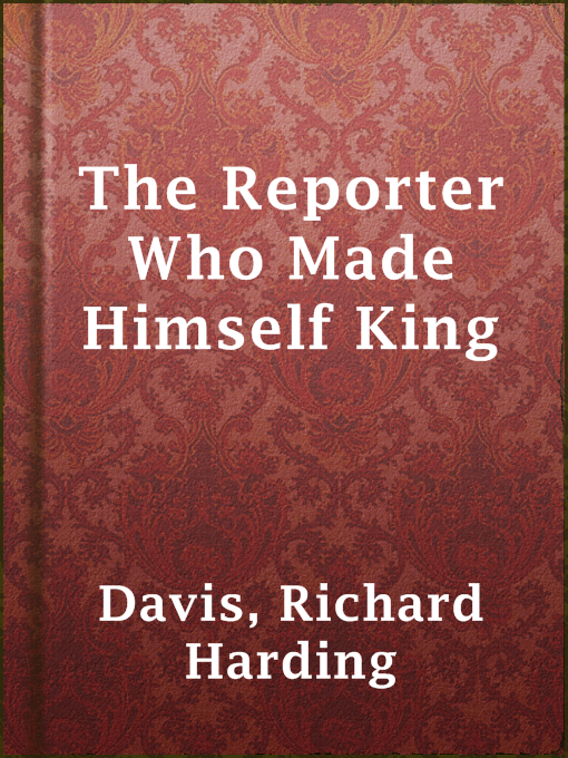 Title details for The Reporter Who Made Himself King by Richard Harding Davis - Available